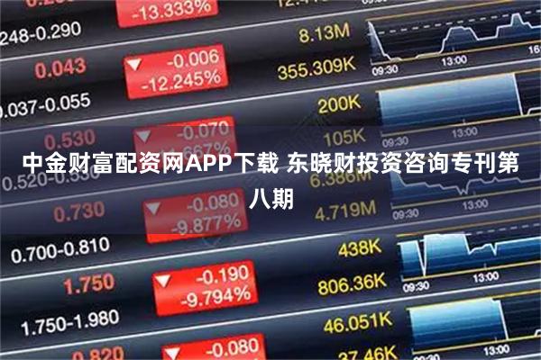 中金财富配资网APP下载 东晓财投资咨询专刊第八期