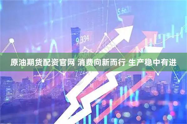 原油期货配资官网 消费向新而行 生产稳中有进