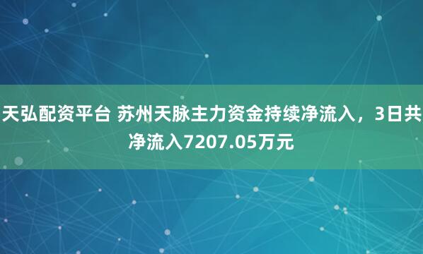 天弘配资平台 苏州天脉主力资金持续净流入，3日共净流入7207.05万元
