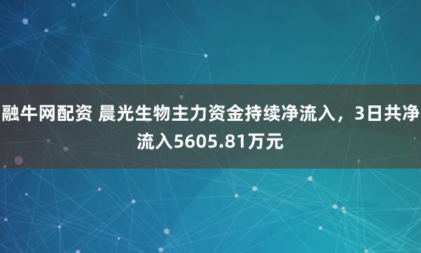 融牛网配资 晨光生物主力资金持续净流入，3日共净流入5605.81万元