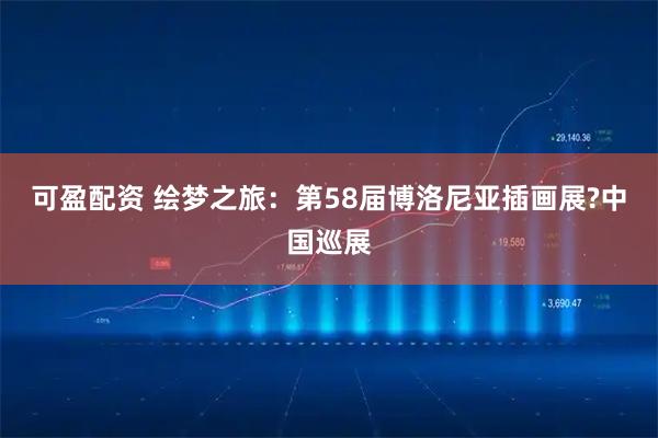 可盈配资 绘梦之旅：第58届博洛尼亚插画展?中国巡展