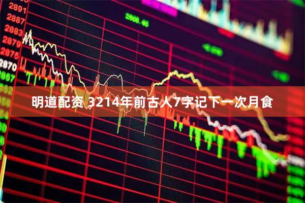 明道配资 3214年前古人7字记下一次月食