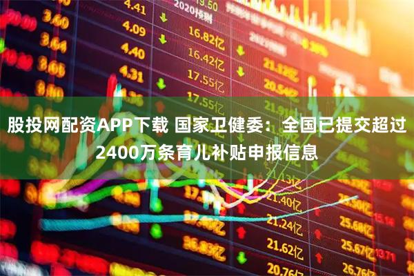 股投网配资APP下载 国家卫健委：全国已提交超过2400万条育儿补贴申报信息