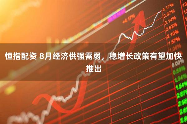 恒指配资 8月经济供强需弱，稳增长政策有望加快推出