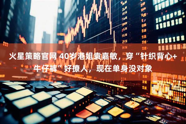 火星策略官网 40岁港姐袁嘉敏，穿“针织背心+牛仔裤”好撩人，现在单身没对象