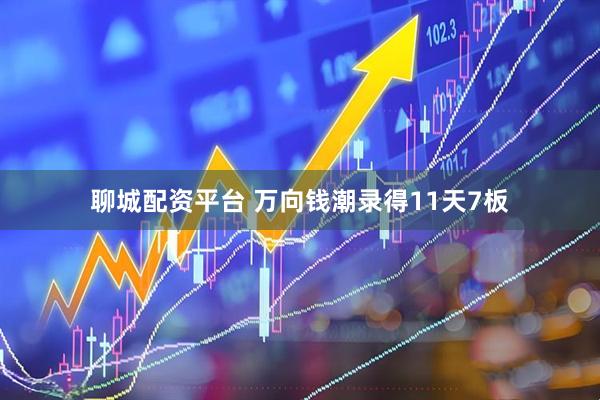 聊城配资平台 万向钱潮录得11天7板
