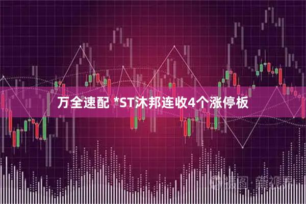 万全速配 *ST沐邦连收4个涨停板