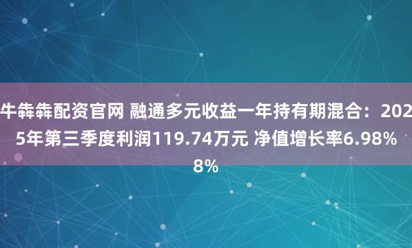 牛犇犇配资官网 融通多元收益一年持有期混合：2025年第三季度利润119.74万元 净值增长率6.98%