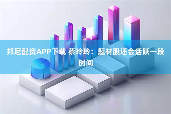 邦尼配资APP下载 蔡玲玲：题材股还会活跃一段时间