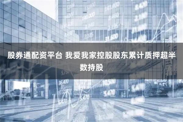 股券通配资平台 我爱我家控股股东累计质押超半数持股