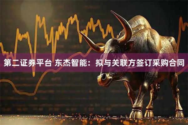 第二证券平台 东杰智能：拟与关联方签订采购合同