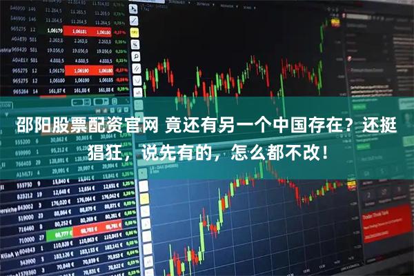 邵阳股票配资官网 竟还有另一个中国存在？还挺猖狂，说先有的，怎么都不改！