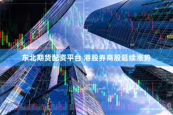 东北期货配资平台 港股券商股延续涨势