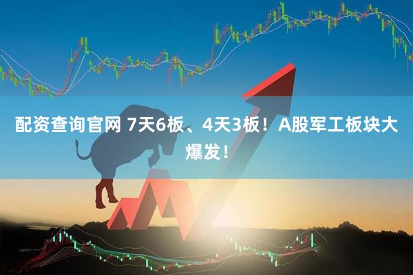 配资查询官网 7天6板、4天3板！A股军工板块大爆发！