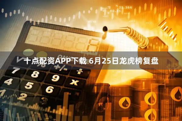 十点配资APP下载 6月25日龙虎榜复盘