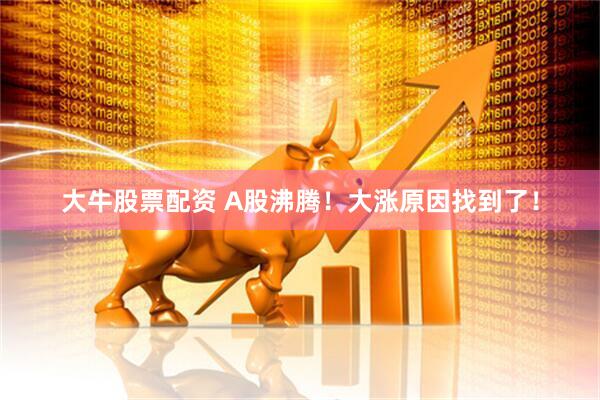 大牛股票配资 A股沸腾！大涨原因找到了！