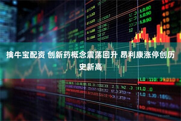 擒牛宝配资 创新药概念震荡回升 昂利康涨停创历史新高