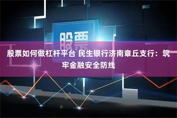 股票如何做杠杆平台 民生银行济南章丘支行：筑牢金融安全防线