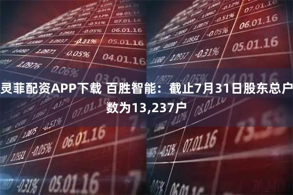 灵菲配资APP下载 百胜智能：截止7月31日股东总户数为13,237户