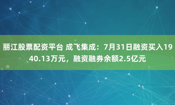 丽江股票配资平台 成飞集成：7月31日融资买入1940.13万元，融资融券余额2.5亿元
