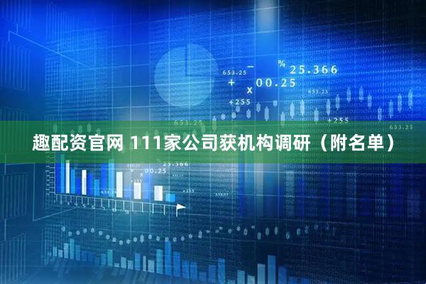 趣配资官网 111家公司获机构调研（附名单）