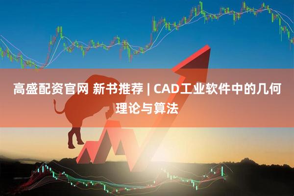 高盛配资官网 新书推荐 | CAD工业软件中的几何理论与算法