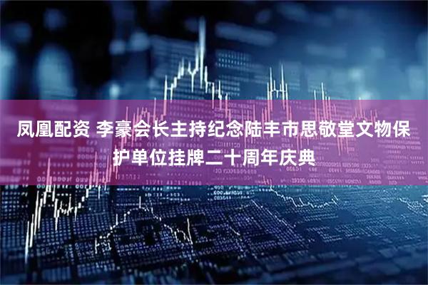 凤凰配资 李豪会长主持纪念陆丰市思敬堂文物保护单位挂牌二十周年庆典